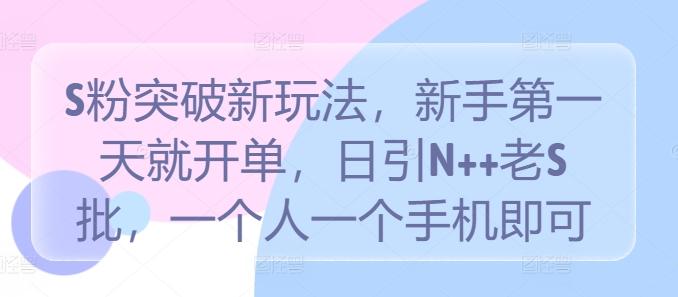 S粉突破新玩法，新手第一天就开单，日引N++老S批，一个人一个手机即可-航海圈