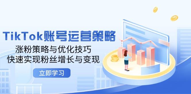 TikTok账号运营策略：涨粉策略与优化技巧，快速实现粉丝增长与变现-航海圈