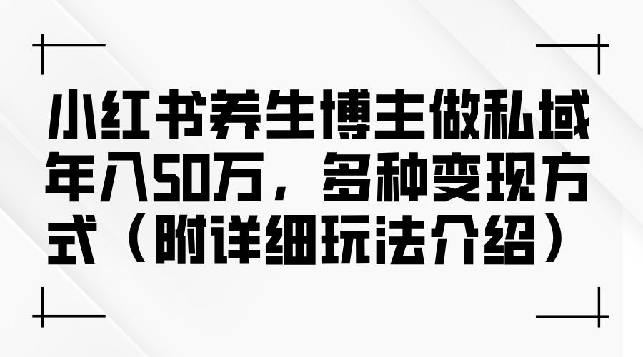 小红书养生博主做私域年入50万，多种变现方式（附详细玩法介绍）-航海圈