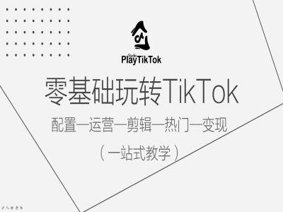 零基础玩转TikTok，配置一运营一剪辑一热门一变现，一站式教学-航海圈