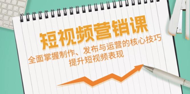 短视频&营销课：全面掌握制作、发布与运营的核心技巧，提升短视频表现-航海圈