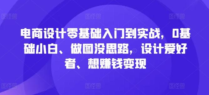 电商设计零基础入门到实战，0基础小白、做图没思路，设计爱好者、想赚钱变现-航海圈