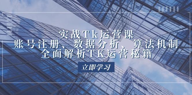 实战Tk运营实操：账号注册、数据分析、算法机制，全面解析TK运营秘籍-航海圈