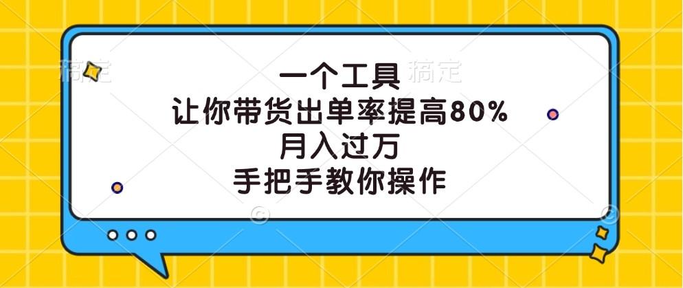 一个工具，让你带货出单率提高80%，月入过万，手把手教你操作-航海圈