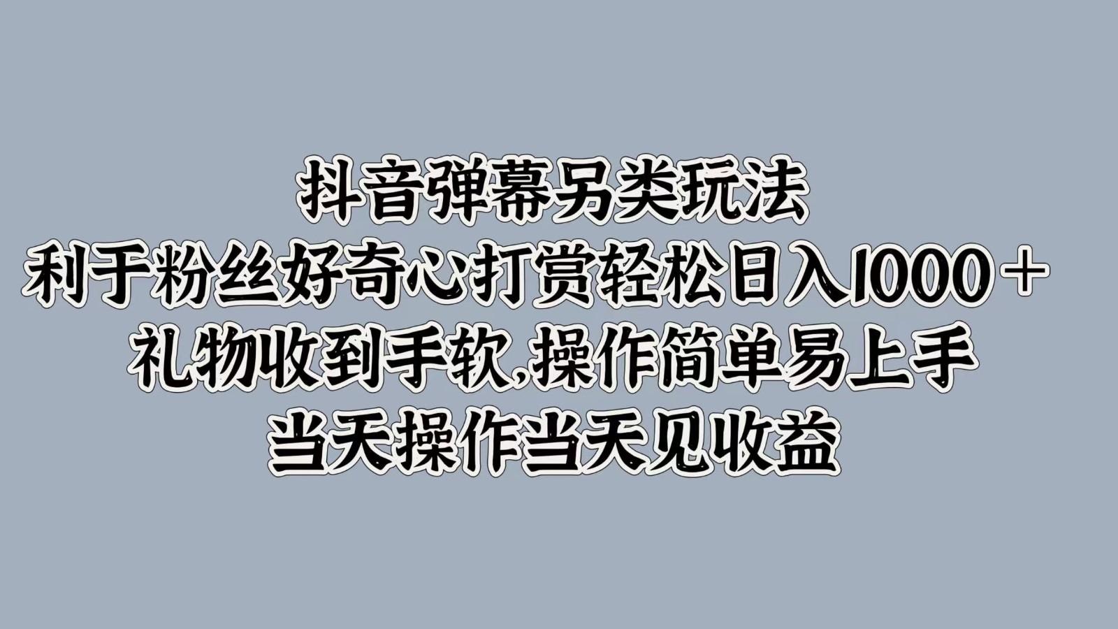 抖音弹幕另类玩法，利于粉丝好奇心打赏轻松日入1000＋ 礼物收到手软，操作简单-航海圈