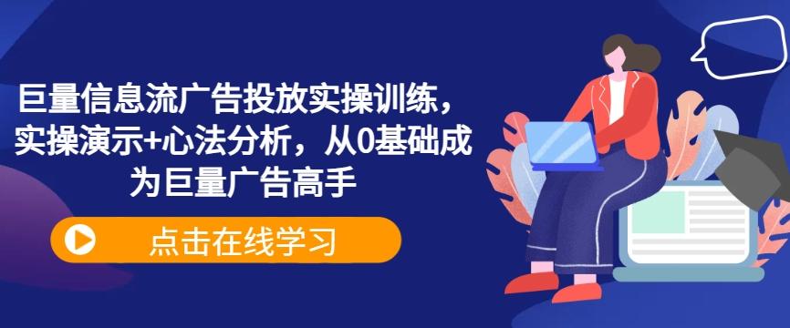 巨量信息流广告投放实操训练，实操演示+心法分析，从0基础成为巨量广告高手-航海圈