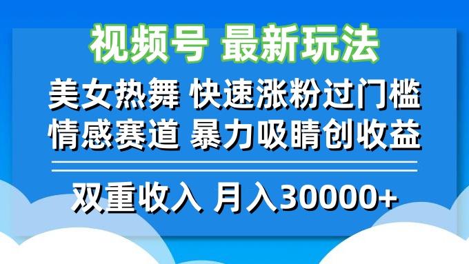 视频号最新玩法 美女热舞 快速涨粉过门槛 情感赛道  暴力吸睛创收益-航海圈