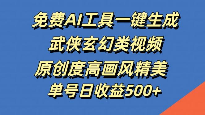 免费AI工具一键生成武侠玄幻类视频，原创度高画风精美，单号日收益几张-航海圈