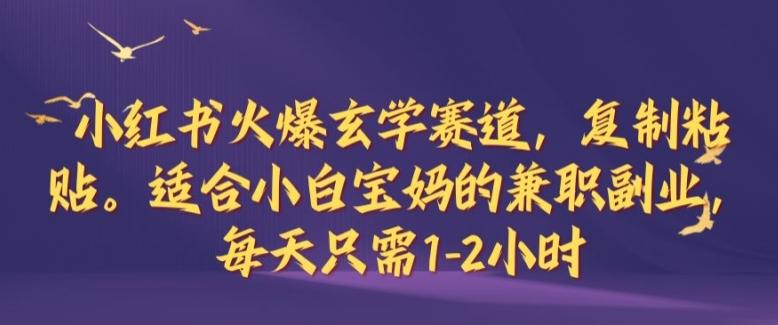 小红书火爆玄学赛道，复制粘贴，适合小白宝妈的兼职副业，每天只需1-2小时-航海圈