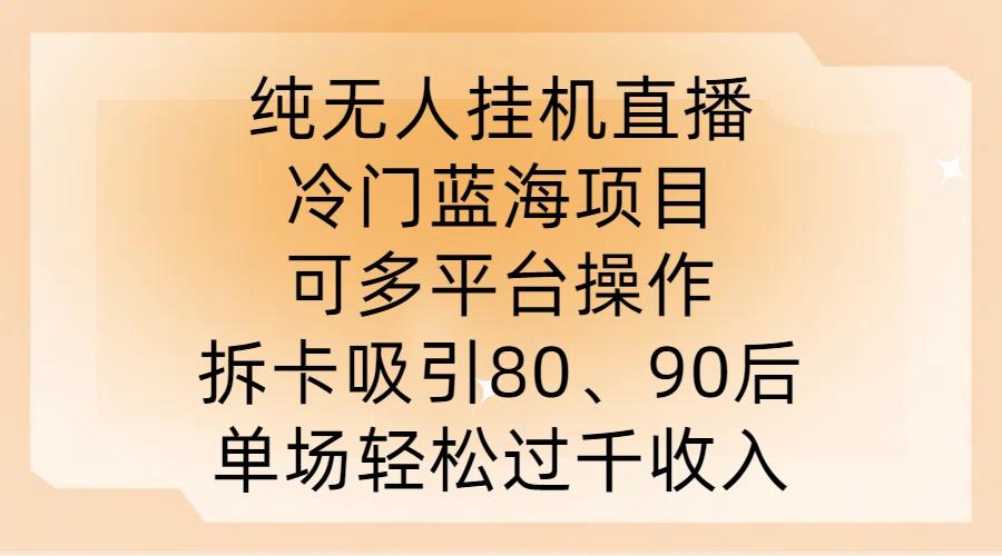 纯无人挂JI直播，冷门蓝海项目，可多平台操作，拆卡吸引80、90后，单场轻松过千收入-航海圈