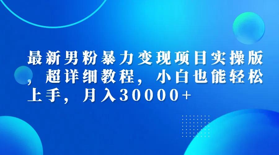 最新男粉暴力变现项目实操版，超详细教程，小白也能轻松上手，月入30000+-航海圈