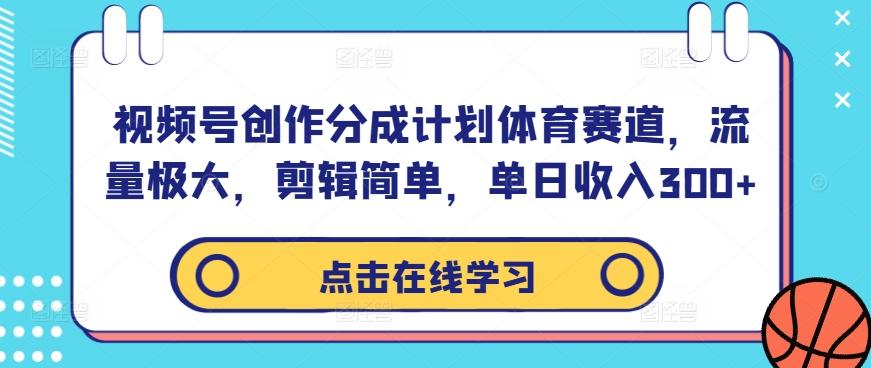 视频号创作分成计划体育赛道，流量极大，剪辑简单，单日收入300+-航海圈