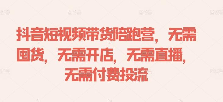 抖音短视频带货陪跑营，无需囤货、无需开店、无需直播,无需付费投流-航海圈