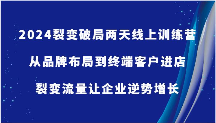 2024裂变破局两天线上训练营-从品牌布局到终端客户进店，裂变流量让企业逆势增长-航海圈