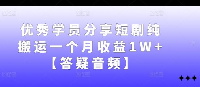 优秀学员分享短剧纯搬运一个月收益1W+【答疑音频】-航海圈