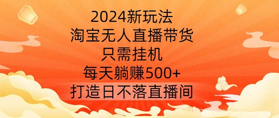 2024新玩法，淘宝无人直播带货，只需挂机，每天躺赚500+ 打造日不落直播间-航海圈