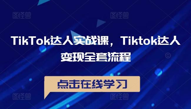 TikTok达人实战课，Tiktok达人变现全套流程-航海圈