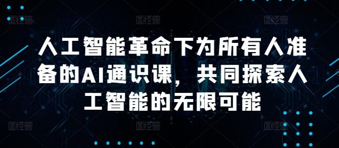 人工智能革命下为所有人准备的AI通识课，共同探索人工智能的无限可能-航海圈