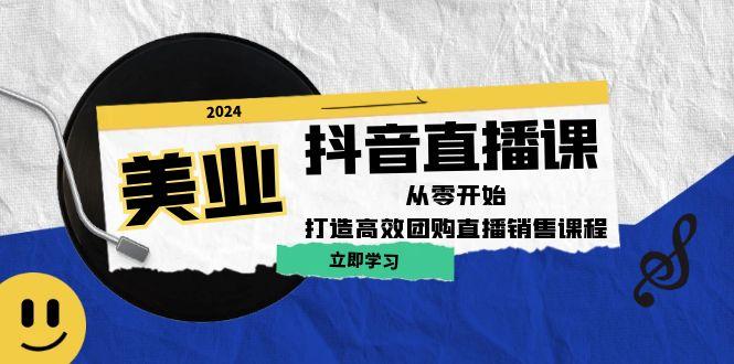 美业抖音直播课：从零开始，打造高效团购直播销售（无水印课程）-航海圈