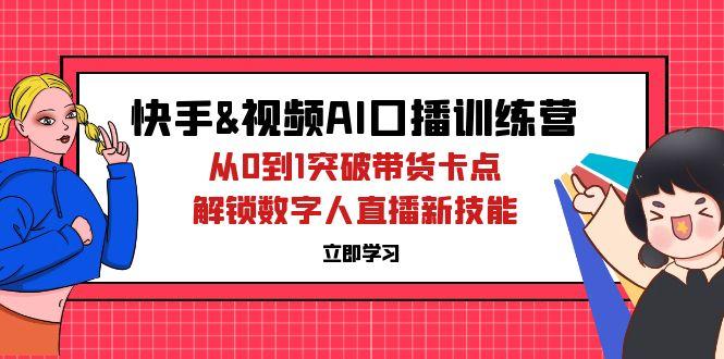 快手&视频号AI口播特训营：从0到1突破带货卡点，解锁数字人直播新技能-航海圈