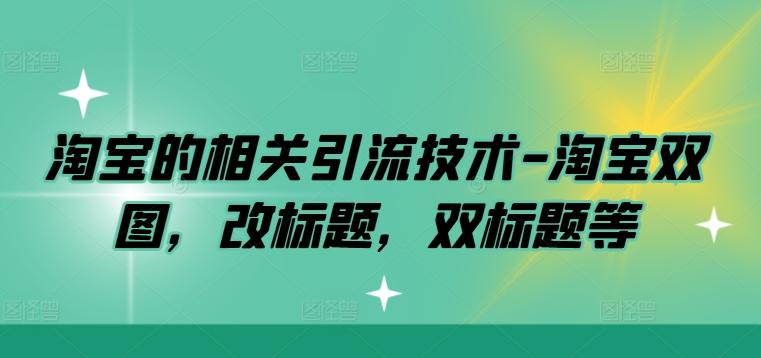 淘宝的相关引流技术-淘宝双图，改标题，双标题等-航海圈