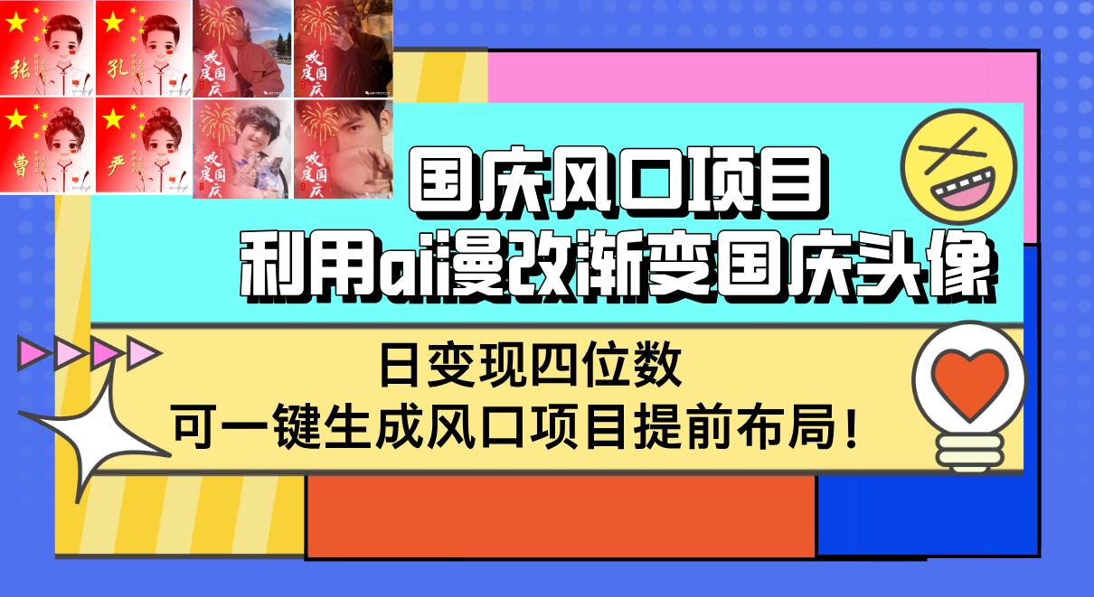 国庆风口项目，利用ai漫改渐变国庆头像，日变现四位数，可一键生成风口…-航海圈