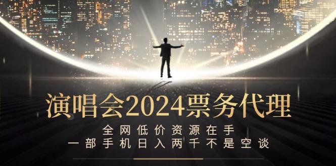 演唱会2024票务代理，全网低价资源在手，一部手机日入两千不是空谈-航海圈