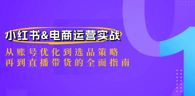 小红书&电商运营实战：从账号优化到选品策略，再到直播带货的全面指南-航海圈