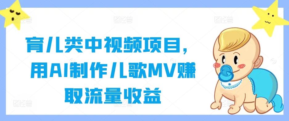 育儿类中视频项目，用AI制作儿歌MV赚取流量收益-航海圈