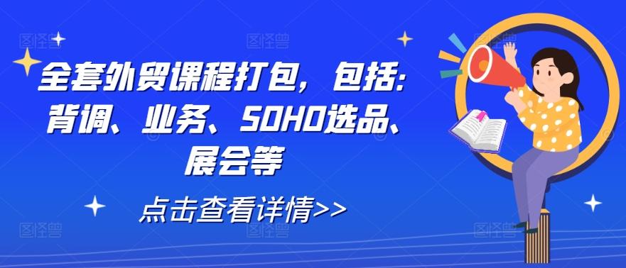 全套外贸课程打包，包括：背调、业务、SOHO选品、展会等-航海圈