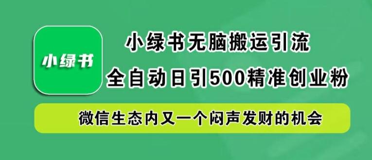 小绿书无脑搬运引流，全自动日引500精准创业粉，微信生态内又一个闷声发财的机会【揭秘】-航海圈