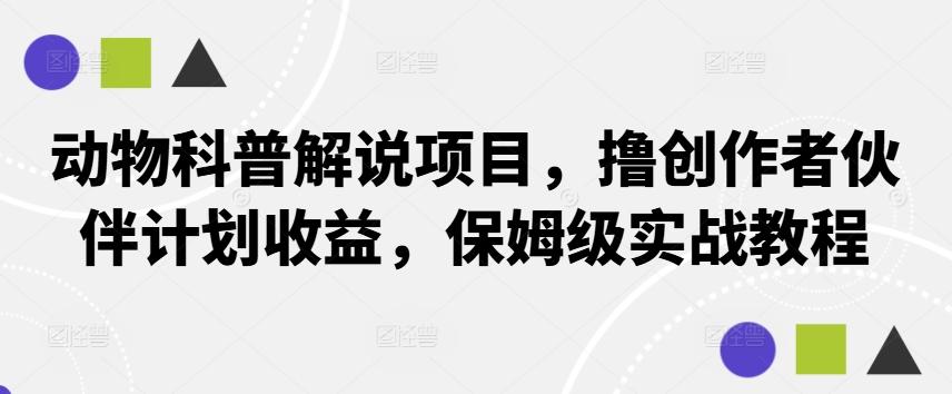 动物科普解说项目，撸创作者伙伴计划收益，保姆级实战教程-航海圈