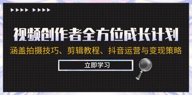 视频创作者全方位成长计划：涵盖拍摄技巧、剪辑教程、抖音运营与变现策略-航海圈