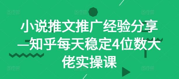 小说推文推广经验分享—知乎每天稳定4位数大佬实操课-航海圈