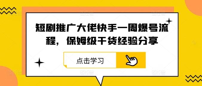 短剧推广大佬快手一周爆号流程，保姆级干货经验分享-航海圈