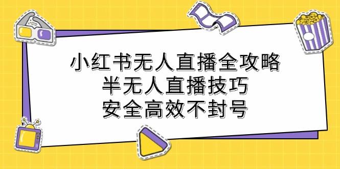 小红书无人直播全攻略：半无人直播技巧，安全高效不封号-航海圈