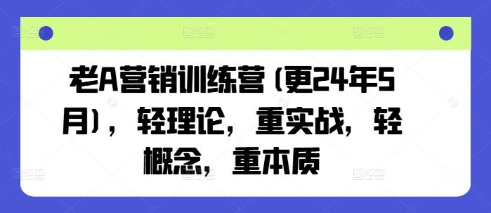 老A营销训练营(更24年9月)，轻理论，重实战，轻概念，重本质-航海圈