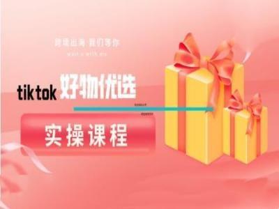 tiktok好物优选实操课程，好物分享操作技巧-航海圈