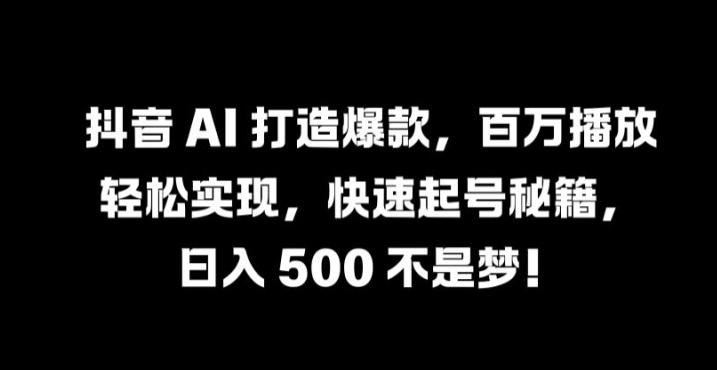 抖音 AI 打造爆款，百万播放轻松实现，快速起号秘籍【揭秘】-航海圈