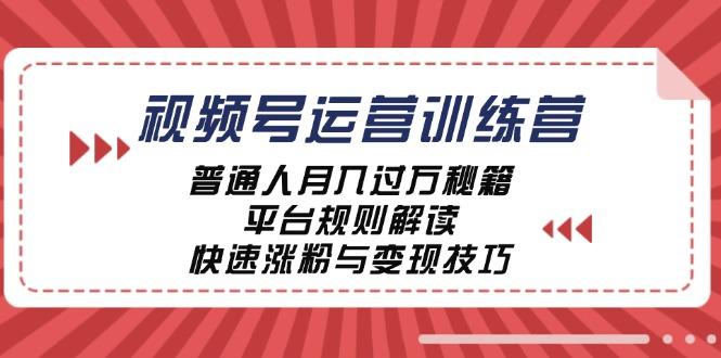 视频号运营训练营：普通人月入过万秘籍，平台规则解读，快速涨粉与变现-航海圈