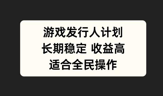 游戏发行人计划，长期稳定，适合全民操作【揭秘】-航海圈