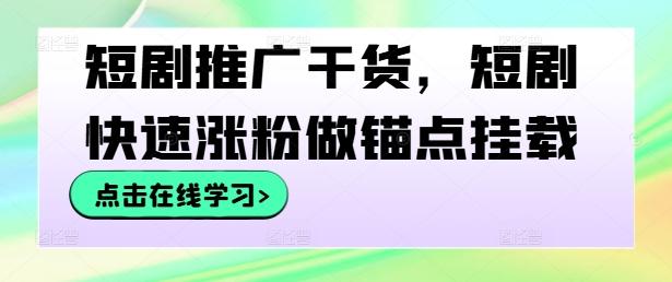 短剧推广干货，短剧快速涨粉做锚点挂载-航海圈