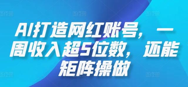 AI打造网红账号，一周收入超5位数，还能矩阵操做-航海圈