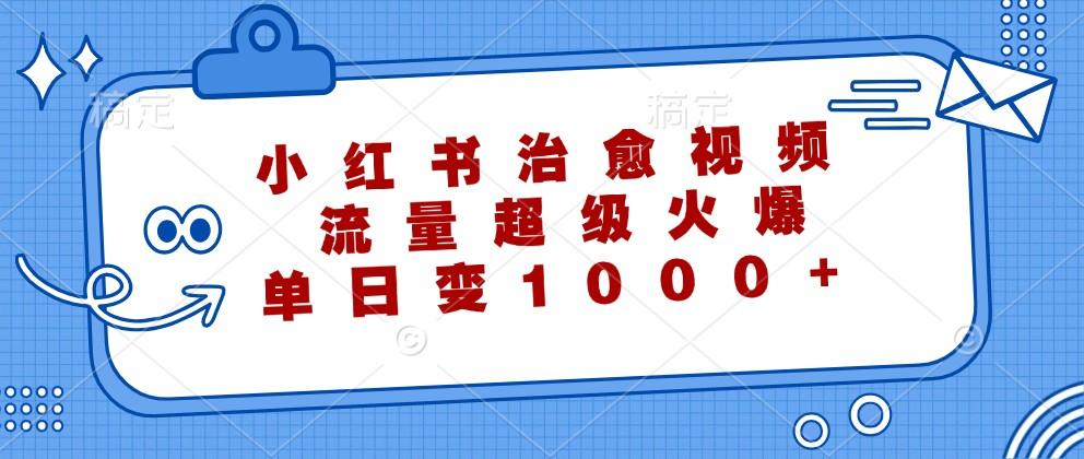 小红书治愈视频，流量超级火爆，单日变现1000+-航海圈