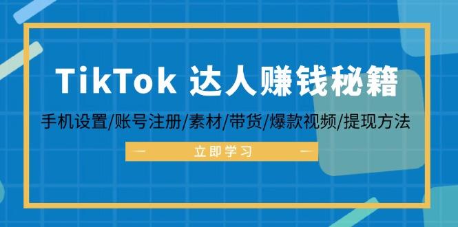 TikTok&达人赚钱秘籍 手机设置/账号注册/素材/带货/爆款视频/提现方法-航海圈