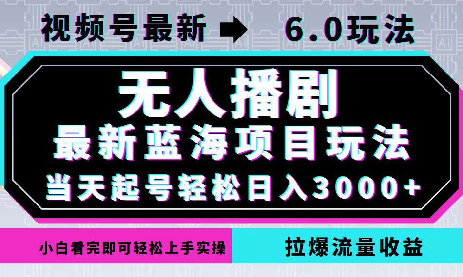 视频号最新6.0玩法，无人播剧，轻松日入3000+，最新蓝海项目，拉爆流量…-航海圈