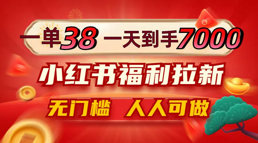 一单38，一天到手7000+，小红书福利拉新，0门槛人人可做-航海圈