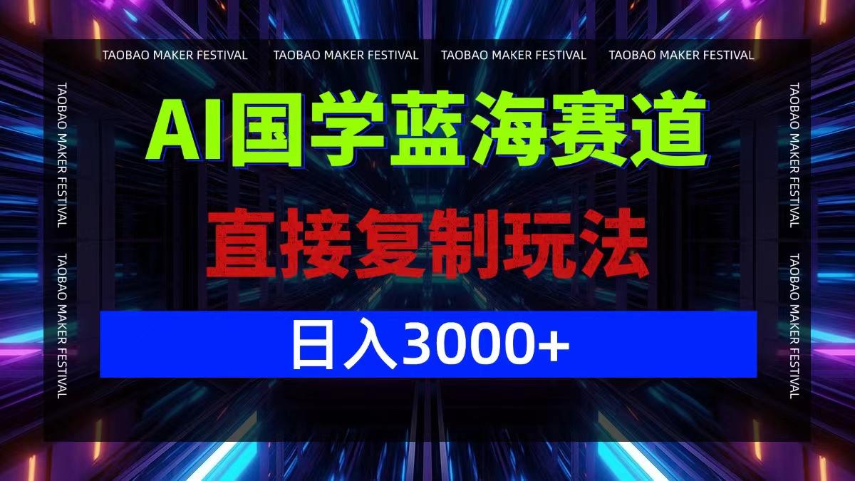 AI国学蓝海赛道，直接复制玩法，轻松日入3000+-航海圈