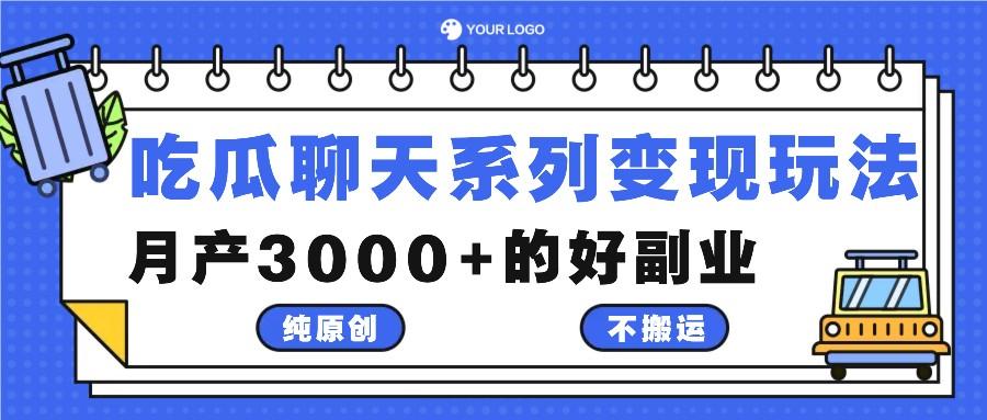 吃瓜聊天系列变现玩法，纯原创不搬运，月产3000+的好副业-航海圈