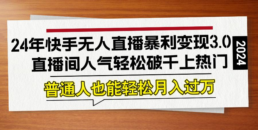 24年快手无人直播暴利变现3.0，直播间人气轻松破千上热门，普通人也能…-航海圈